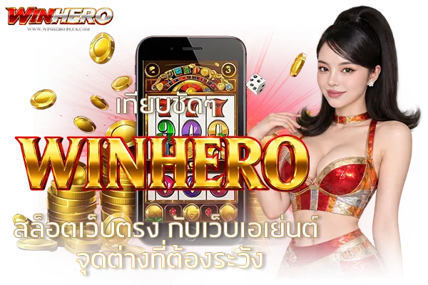 เทียบชัดๆ WINHERO สล็อตเว็บตรง กับเว็บเอเย่นต์ จุดต่างที่ต้องระวัง